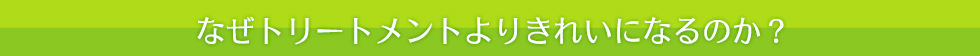 なぜトリートメントよりきれいになるのか?