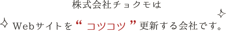 株式会社チョクモは、webサイトを”コツコツ”更新する会社です。